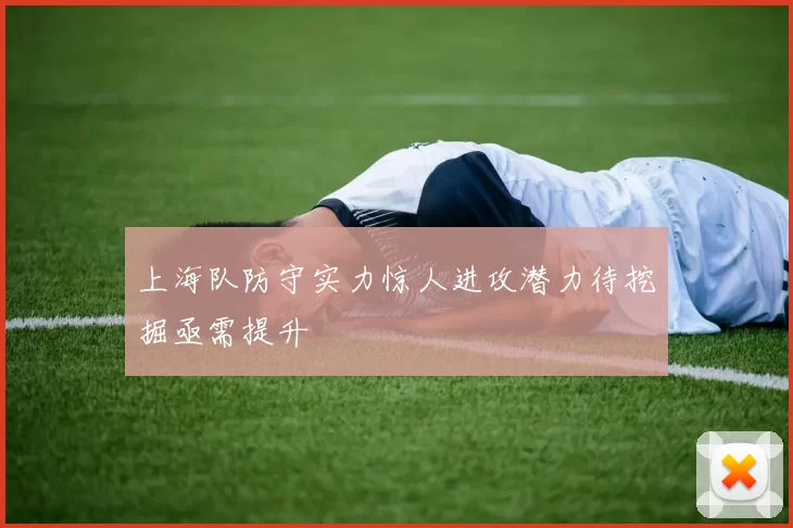上海队防守实力惊人进攻潜力待挖掘亟需提升