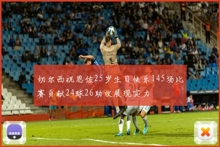 切尔西祝恩佐25岁生日快乐145场比赛贡献24球26助攻展现实力
