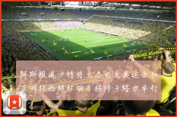 阿斯报道沙特将主办电竞奥运会和亚洲杯西超杯明年移师卡塔尔举行