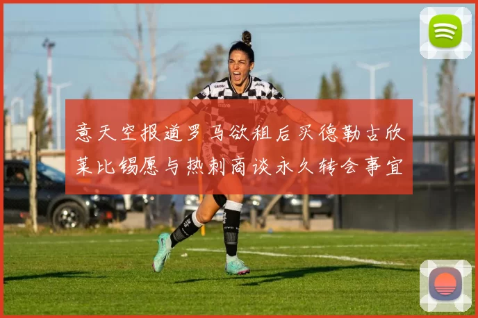意天空报道罗马欲租后买德勒古欣莱比锡愿与热刺商谈永久转会事宜