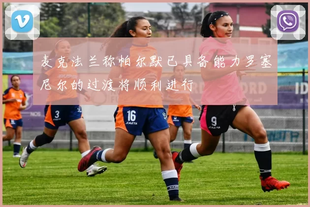 麦克法兰称帕尔默已具备能力罗塞尼尔的过渡将顺利进行