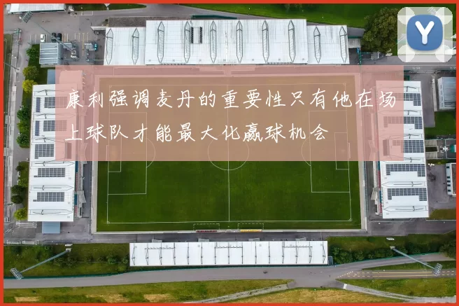 康利强调麦丹的重要性只有他在场上球队才能最大化赢球机会