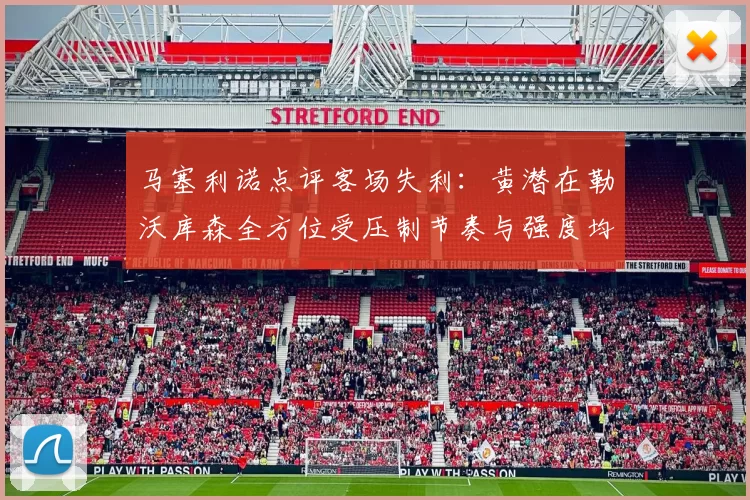 马塞利诺点评客场失利：黄潜在勒沃库森全方位受压制节奏与强度均不敌对手